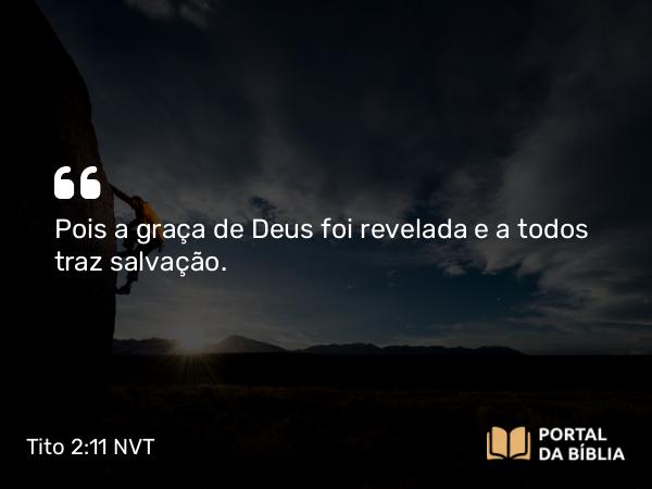 Tito 2:11 NVT - Pois a graça de Deus foi revelada e a todos traz salvação.