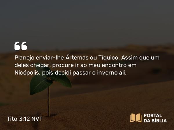 Tito 3:12 NVT - Planejo enviar-lhe Ártemas ou Tíquico. Assim que um deles chegar, procure ir ao meu encontro em Nicópolis, pois decidi passar o inverno ali.