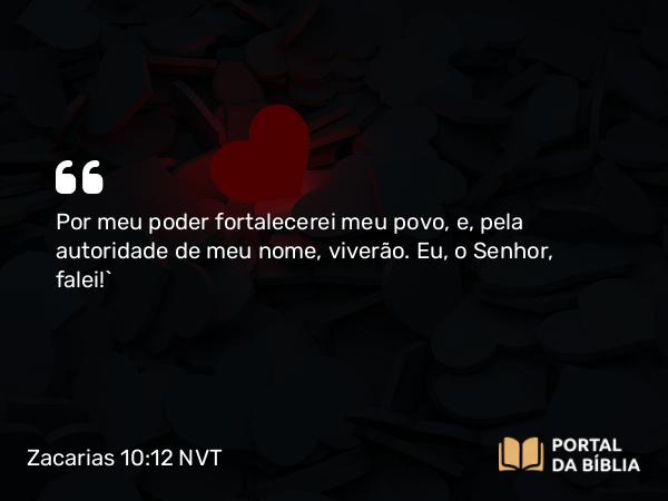 Zacarias 10:12 NVT - Por meu poder fortalecerei meu povo, e, pela autoridade de meu nome, viverão. Eu, o SENHOR, falei!”