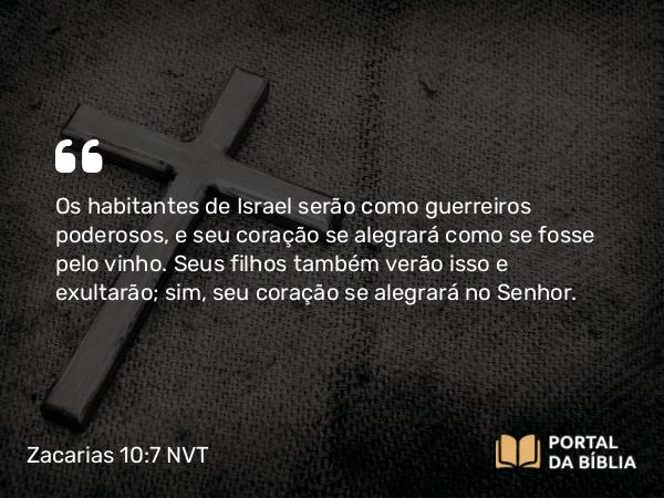 Zacarias 10:7 NVT - Os habitantes de Israel serão como guerreiros poderosos, e seu coração se alegrará como se fosse pelo vinho. Seus filhos também verão isso e exultarão; sim, seu coração se alegrará no SENHOR.