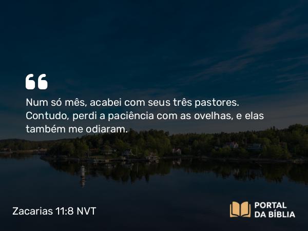 Zacarias 11:8 NVT - Num só mês, acabei com seus três pastores. Contudo, perdi a paciência com as ovelhas, e elas também me odiaram.