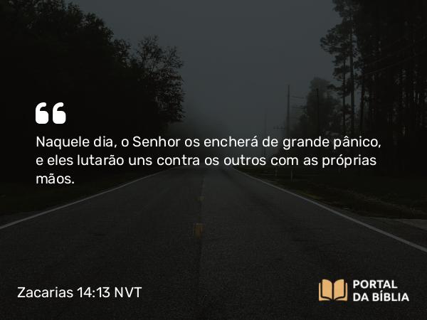 Zacarias 14:13 NVT - Naquele dia, o SENHOR os encherá de grande pânico, e eles lutarão uns contra os outros com as próprias mãos.