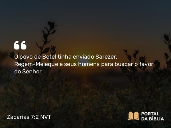 Zacarias 7:2 NVT - O povo de Betel tinha enviado Sarezer, Regem-Meleque e seus homens para buscar o favor do SENHOR