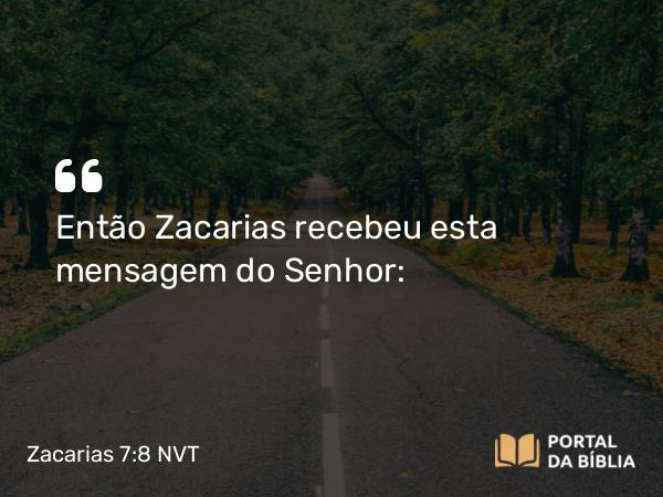 Zacarias 7:8 NVT - Então Zacarias recebeu esta mensagem do SENHOR: